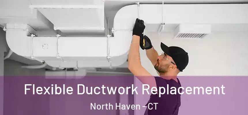  Flexible Ductwork Replacement North Haven - CT